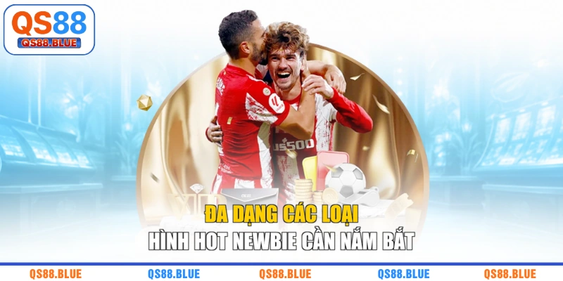 Đa dạng các loại hình hot newbie cần nắm bắt